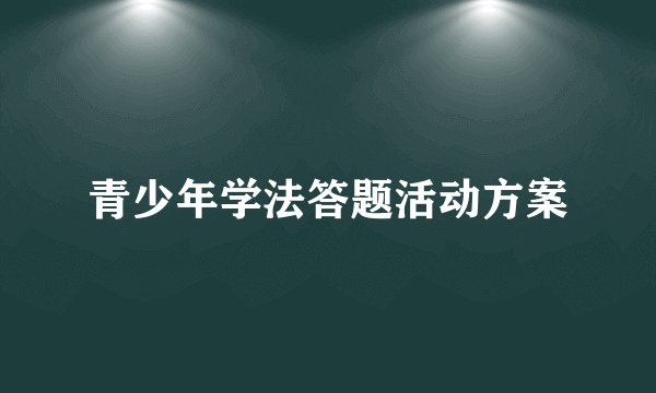 青少年学法答题活动方案
