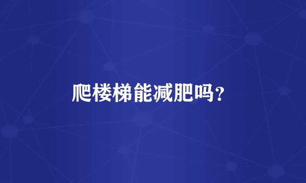 爬楼梯能减肥吗?