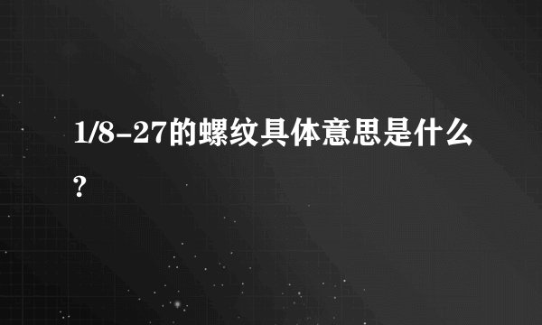 1/8-27的螺纹具体意思是什么?