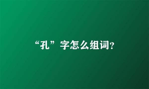 “孔”字怎么组词？