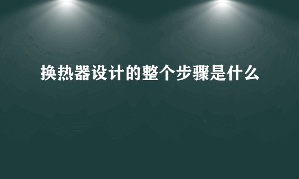换热器设计的整个步骤是什么