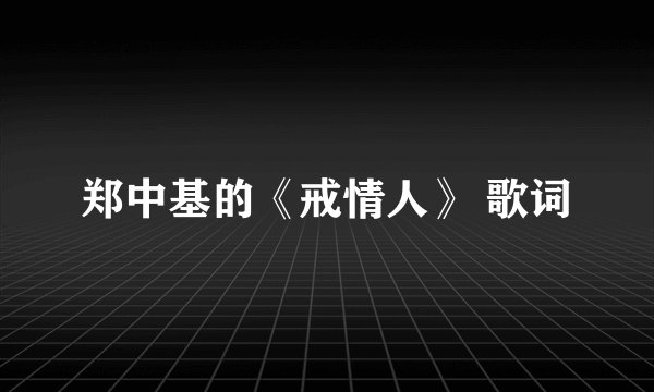 郑中基的《戒情人》 歌词