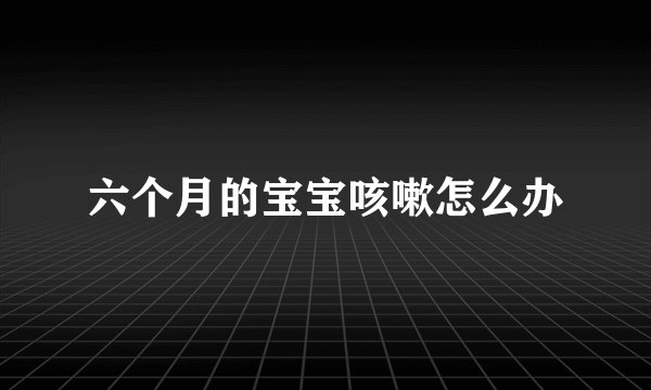 六个月的宝宝咳嗽怎么办
