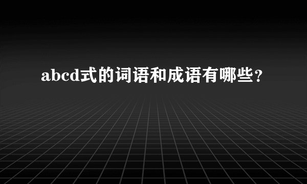 abcd式的词语和成语有哪些？