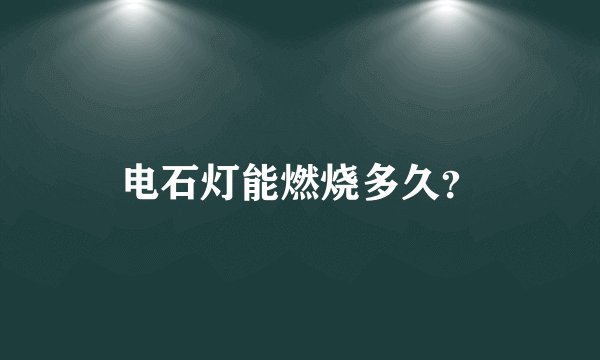 电石灯能燃烧多久？