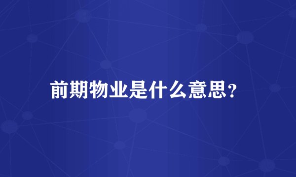 前期物业是什么意思？