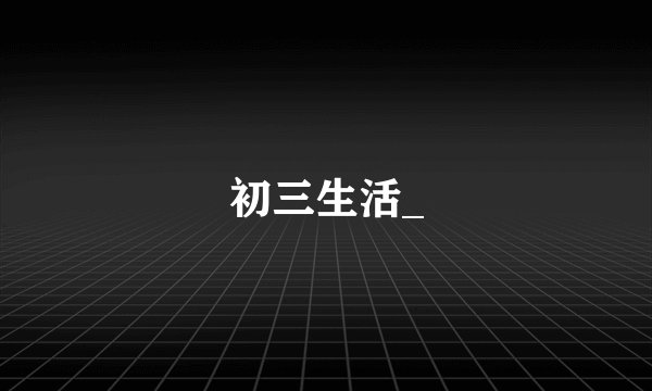 初三生活_