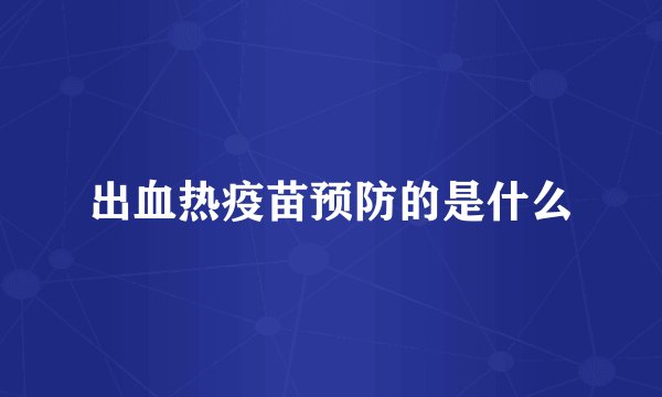 出血热疫苗预防的是什么