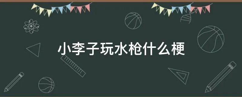 小李子玩水枪什么梗