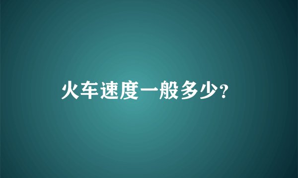 火车速度一般多少？