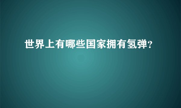 世界上有哪些国家拥有氢弹？