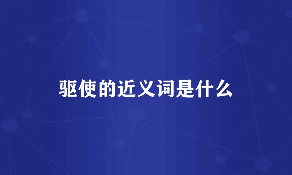驱使的近义词是什么