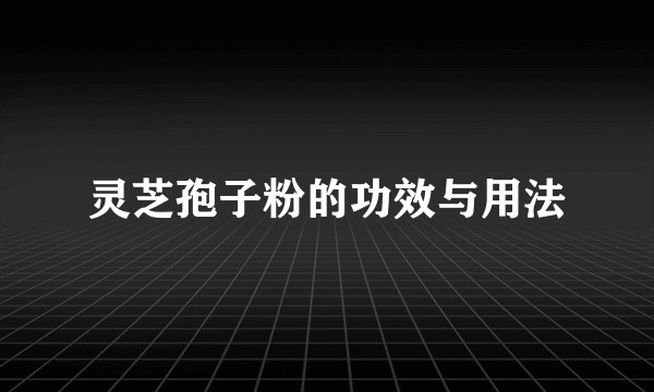 灵芝孢子粉的功效与用法