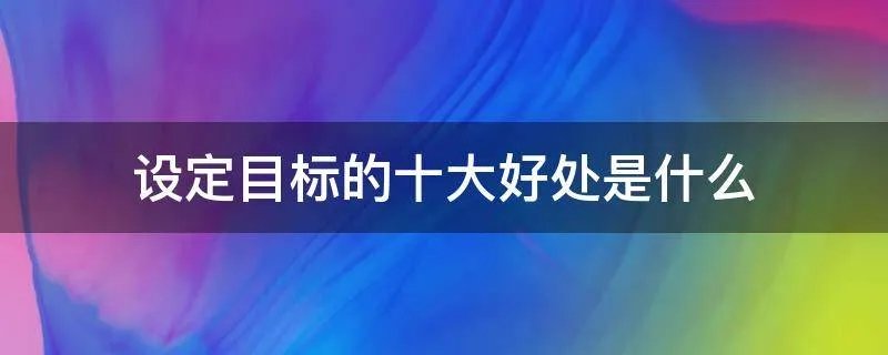 设定目标的十大好处是什么