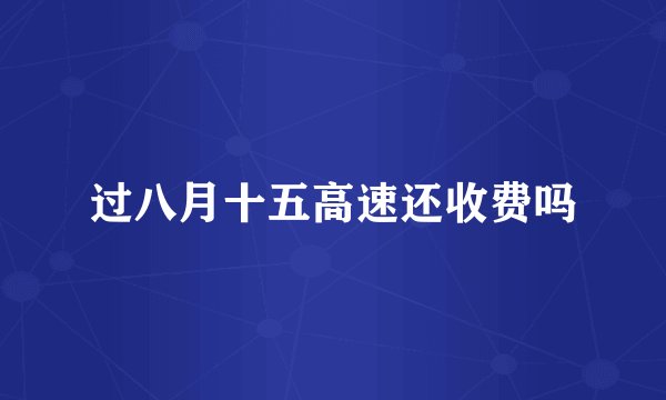 过八月十五高速还收费吗