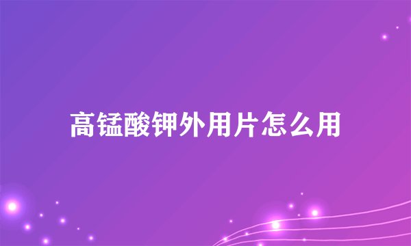 高锰酸钾外用片怎么用