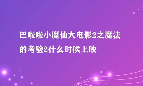 巴啦啦小魔仙大电影2之魔法的考验2什么时候上映