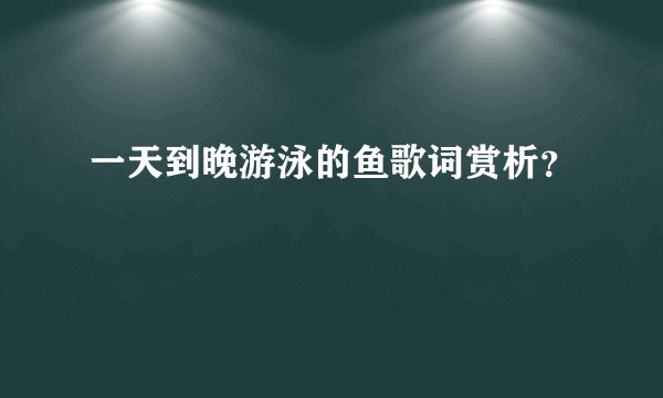 一天到晚游泳的鱼歌词赏析?