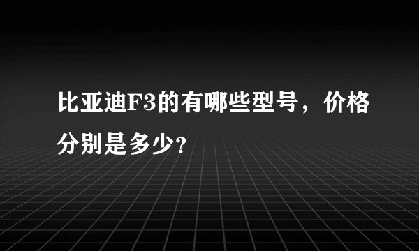比亚迪F3的有哪些型号,价格分别是多少?