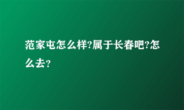 范家屯怎么样?属于长春吧?怎么去？