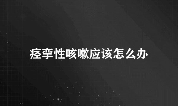 痉挛性咳嗽应该怎么办