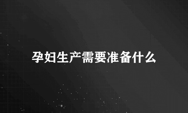 孕妇生产需要准备什么