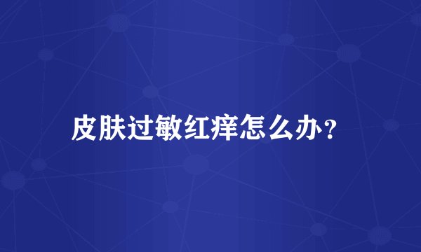 皮肤过敏红痒怎么办？