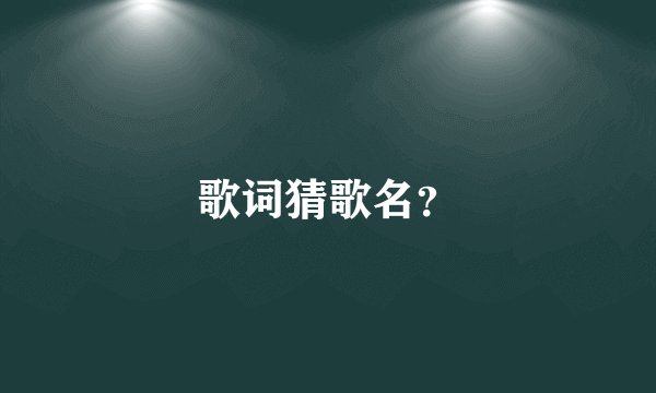 歌词猜歌名？