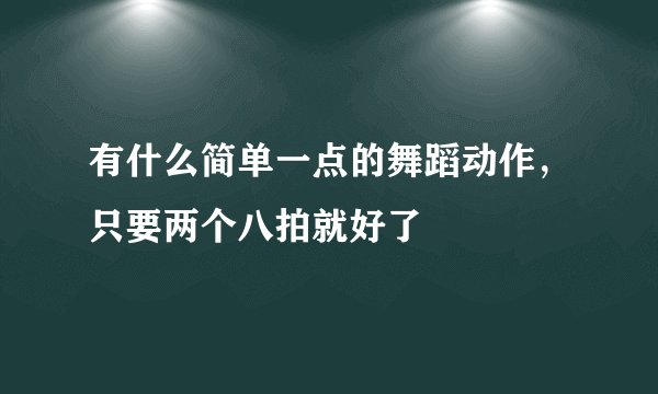 有什么简单一点的舞蹈动作，只要两个八拍就好了