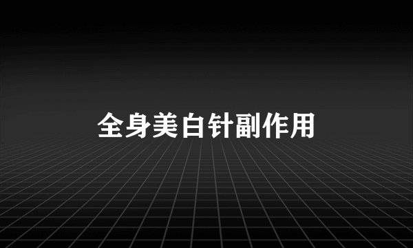 全身美白针副作用