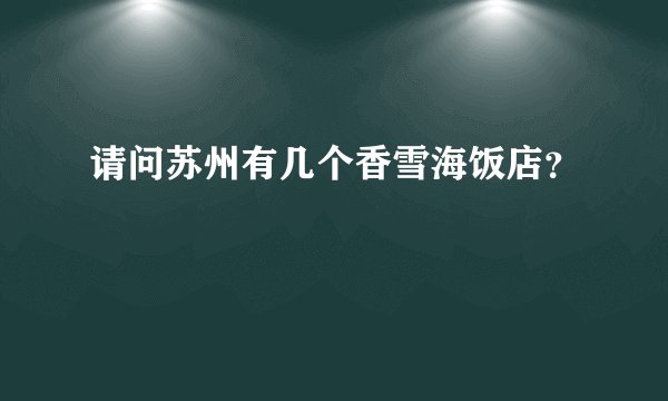 请问苏州有几个香雪海饭店？