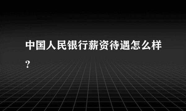 中国人民银行薪资待遇怎么样？