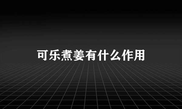可乐煮姜有什么作用
