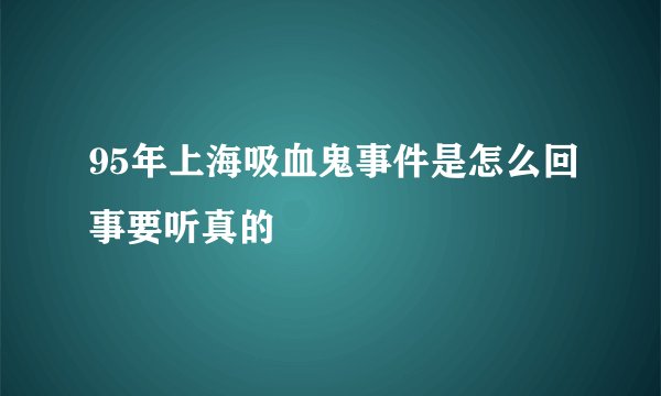 95年上海吸血鬼事件是怎么回事要听真的