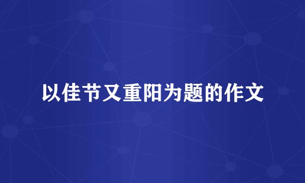 以佳节又重阳为题的作文
