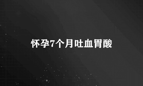 怀孕7个月吐血胃酸