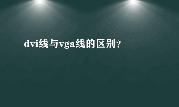 dvi线与vga线的区别？