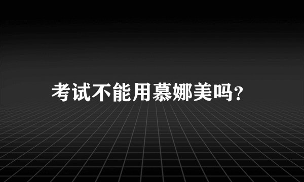 考试不能用慕娜美吗？