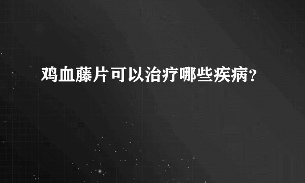 鸡血藤片可以治疗哪些疾病？