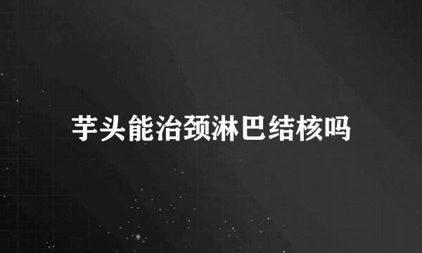 芋头能治颈淋巴结核吗