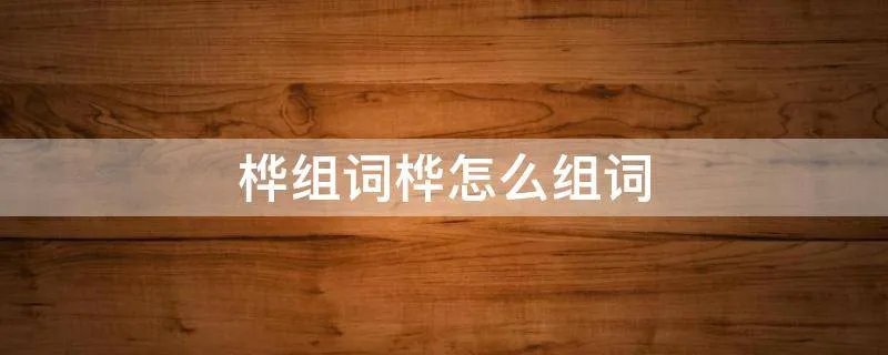 桦组词桦怎么组词