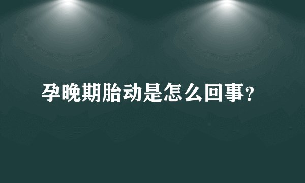 孕晚期胎动是怎么回事?