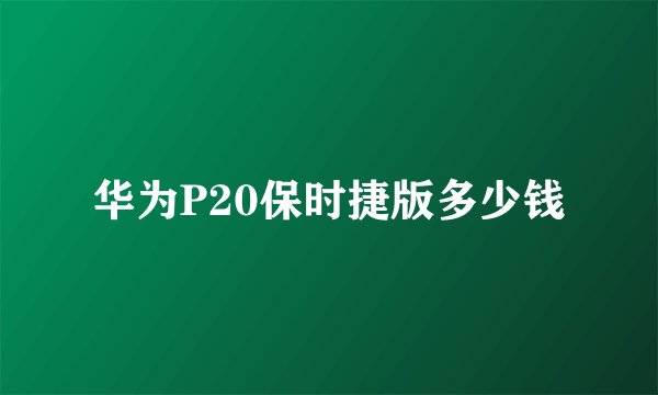华为P20保时捷版多少钱