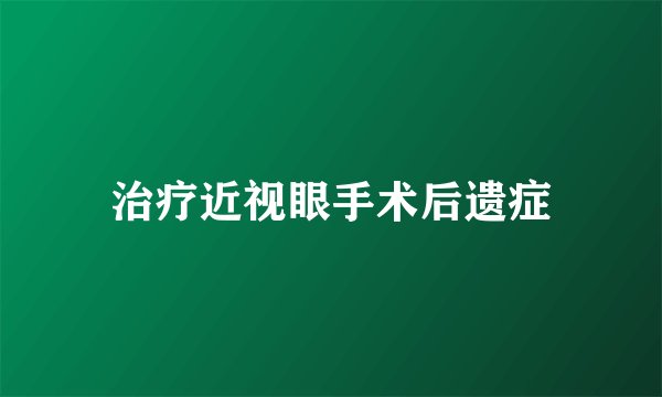 治疗近视眼手术后遗症