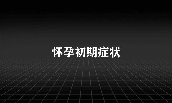 怀孕初期症状