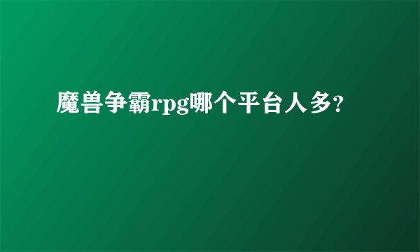 魔兽争霸rpg哪个平台人多？