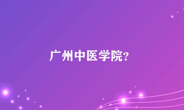 广州中医学院？