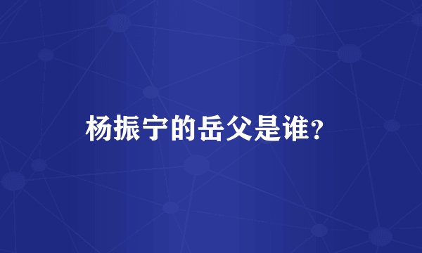 杨振宁的岳父是谁？