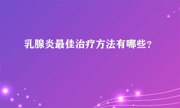乳腺炎最佳治疗方法有哪些？