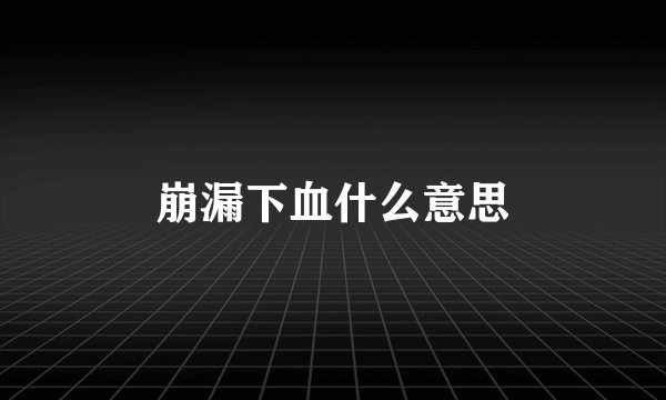 崩漏下血什么意思
